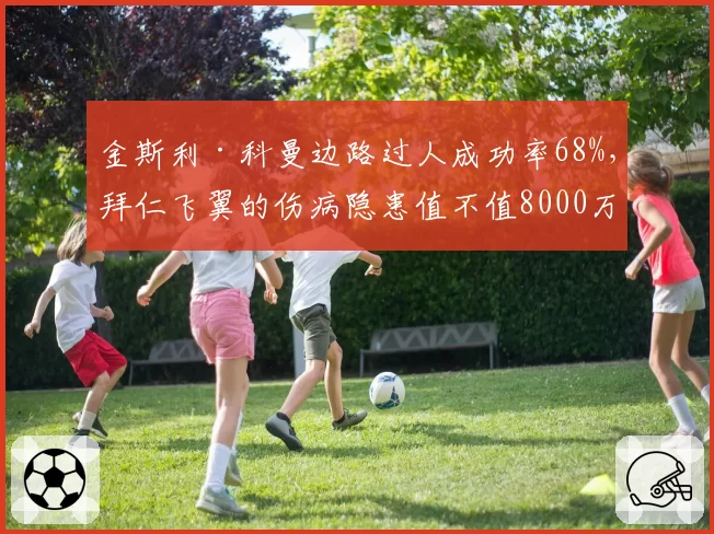 金斯利·科曼边路过人成功率68%，拜仁飞翼的伤病隐患值不值8000万欧