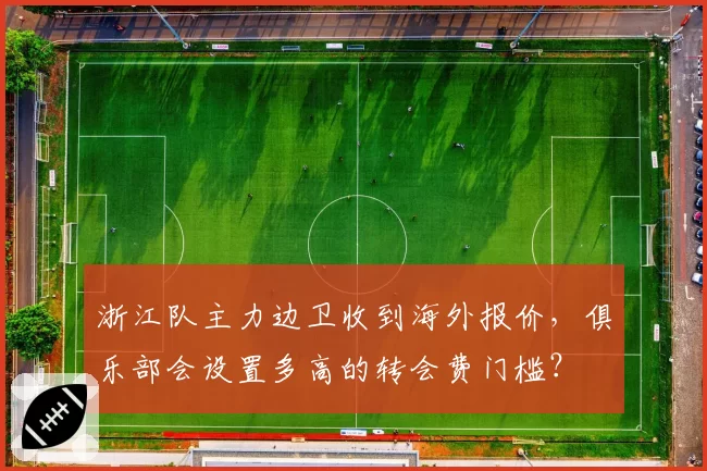 浙江队主力边卫收到海外报价，俱乐部会设置多高的转会费门槛？
