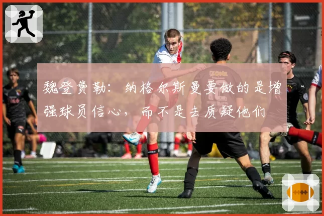 魏登费勒：纳格尔斯曼要做的是增强球员信心，而不是去质疑他们