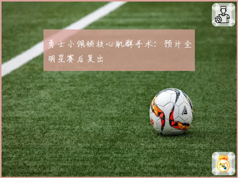 勇士小佩顿核心肌群手术:预计全明星赛后复出