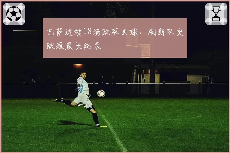 巴萨连续18场欧冠丢球，刷新队史欧冠最长纪录