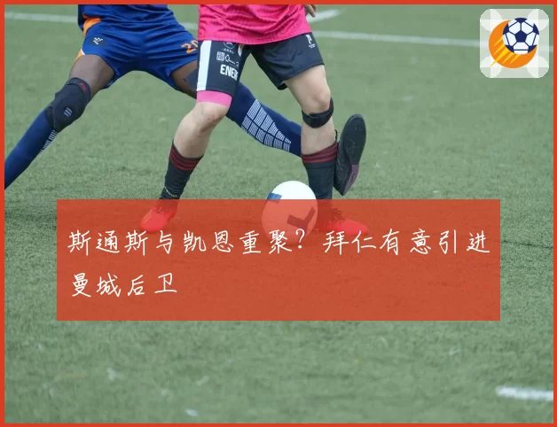 斯通斯与凯恩重聚?拜仁有意引进曼城后卫