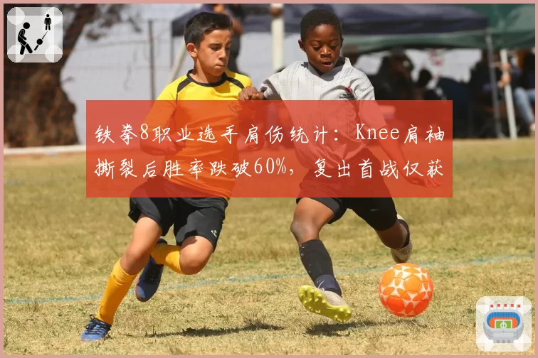 铁拳8职业选手肩伤统计：Knee肩袖撕裂后胜率跌破60%，复出首战仅获第9名