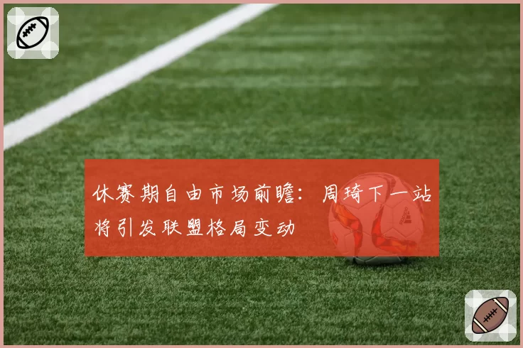 休赛期自由市场前瞻：周琦下一站将引发联盟格局变动