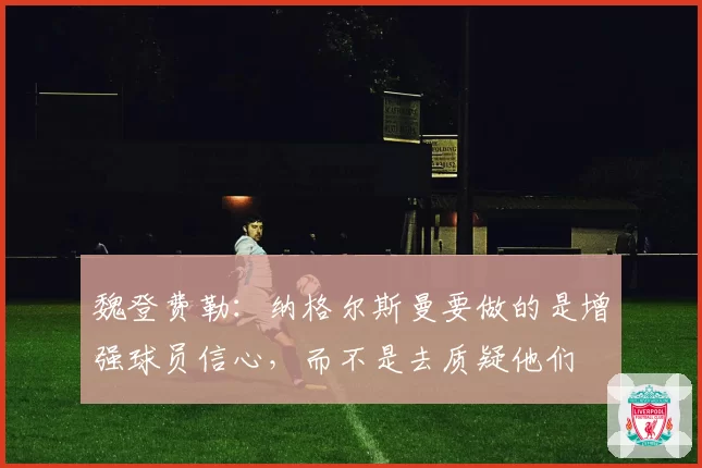 魏登费勒：纳格尔斯曼要做的是增强球员信心，而不是去质疑他们