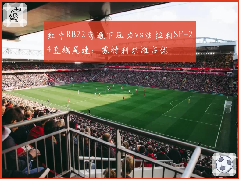 红牛RB22弯道下压力vs法拉利SF-24直线尾速,蒙特利尔谁占优