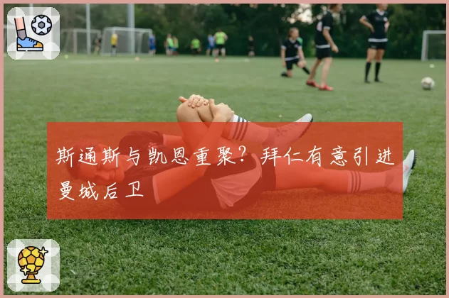 斯通斯与凯恩重聚？拜仁有意引进曼城后卫