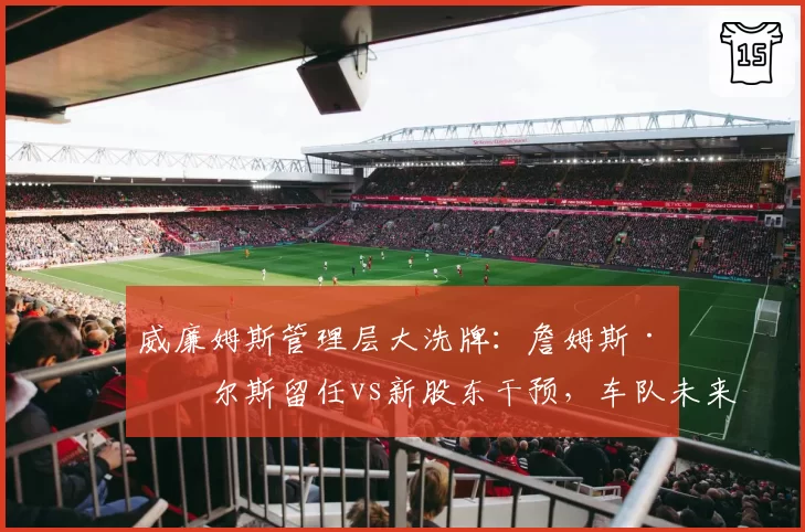 威廉姆斯管理层大洗牌：詹姆斯·沃尔斯留任vs新股东干预，车队未来谁主沉浮