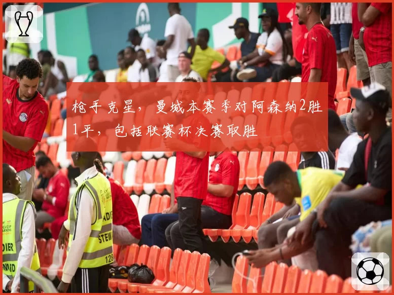 枪手克星，曼城本赛季对阿森纳2胜1平，包括联赛杯决赛取胜