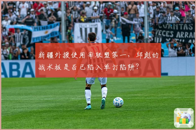 新疆外援使用率联盟第一，邱彪的战术板是否已陷入单打陷阱？